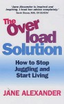 The Overload Solution: How to Stop Juggling and Start Living - Jane Alexander