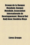 Groupe De La Banque Mondiale: Banque Mondiale, Association Internationale De Développement, Moncef Bel Hadj Amor, Dambisa Moyo (French Edition) - Livres Groupe