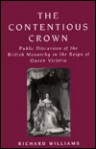 The Contentious Crown: Public Discussion of the British Monarchy in the Reign of Queen Victoria - Richard Williams