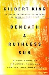 Beneath a Ruthless Sun: A True Story of Violence, Race, and Justice Lost and Found - Gilbert King, Kimberly Farr
