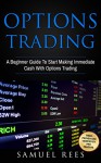 OPTIONS TRADING: A Beginner Guide To Start Making Immediate Cash With Options Trading - Samuel Rees