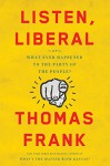 Listen, Liberal: Or, What Ever Happened to the Party of the People? - Thomas Frank