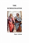 The Scholemaster: Or, Playne and Perfite Way of Teachyng Children to Understand, Write and Speake the Latin Tong - Roger Ascham