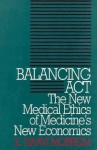 Balancing Act: The New Medical Ethics of Medicine's New Economics - E. Haavi Morreim