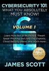 Cybersecurity 101: What You Absolutely Must Know! - Volume 1: Learn how not to be Pwned, Thwart Spear Phishing and Zero Day exploits, Cloud security basics and much more - James Scott