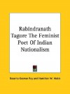 Rabindranath Tagore the Feminist Poet of Indian Nationalism - Basanta Koomar Roy, Hamilton Wright Mabie