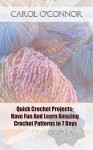 Quick Crochet Projects: Have Fun And Learn Amazing Crochet Patterns in 7 Days: (How To Crochet, Crochet Stitches, Tunisian Crochet, Crochet For Babies, ... For Women, Modern Crochet, DIY Crochet) - Carol O'Connor