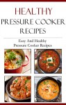 Healthy Pressure Cooker Recipes: Easy And Healthy Pressure Cooker Recipes - Jamie Smith