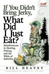 If You Didn't Bring Jerky, What Did I Just Eat?: Misadventures in Hunting, Fishing, and the Wilds of Suburbia - Bill Heavey