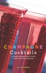 Champagne Cocktails: 50 Cork-Popping Concoctions and Scintillating Sparklers - A.J. Rathbun