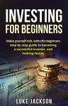 Investing: Investing for Beginners: Make Yourself Rich with This Beginner's Step by Step Guide to Becoming a Successful Investor and Making Money (Investing, Entrepreneurship, Rich, Business, Money) - Luke Jackson