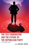 The 2012 Nomination and the Future of the Republican Party: The Internal Battle - William J. Miller, Joshua T. Putnam, William E. Cunion, David F. Damore, Kenneth J. Retzl, Jason Rich, Brandy A. Kennedy, Andrew L. Pieper, Brian Arbour, Joshua Stockley, Jeremy D. Walling, Terrence M. O’Sullivan, Daniel J. Coffey, Sean D. Foreman