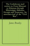 The Confederate mail carrier; or, From Missouri to Arkansas through Mississippi, Alabama, Georgia and Tennessee. An unwritten leaf of the "Civil War". - James Bradley