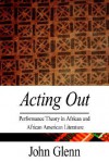 Acting Out: Performance Theory In African And African American Literature - John Glenn