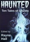 Haunted: Ten Tales of Ghosts - Rayne Hall, Sera Hayes, Jonathan Broughton, Grayson Bray Morris, Kiersten Hartrim, Carole Ann Moleti, Douglas Kolacki, William Meikle, Tracie McBride