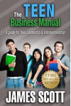 The Teen Business Manual: A guide for Teen Leadership & Entrepreneurship - James Scott