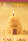 A Good Neighbor: Benedict's Guide to Community - Robert Benson
