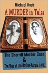 A Murder in Tulsa: The Sherrill Murder Case & the Rise of the Barker-Karpis Gang - Michael Koch