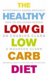 The Healthy Low GI Low Carb Diet: Nutritionally Sound, Medically Safe, No Willpower Needed! - Charles Clark, Maureen Clark