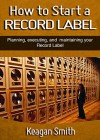 How to Start a Record Label - Planning, Executing, and Maintaining your Record Label - Keagan Smith