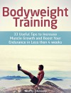 Bodyweight Training: 33 Useful Tips to Increase Muscle Growth and Boost Your Endurance in Less then 4 weeks (Bodyweight exercises, Bodyweight workout, Bodyweight training) - Kathy Stevens