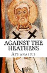 Against the Heathens: (Contra Gentiles) - Athanasius