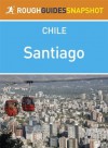 Santiago Rough Guides Snapshot Chile (includes the Cajón del Maipo, Monumento Nacional El Morado and the Parque Nacional La Campana) - Anna Kaminski, Shafik Meghji