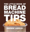 The Little Book of Bread Machine Tips - Andrew Langley