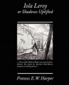 Iola Leroy or Shadows Uplifted - Frances Ellen Watkins Harper