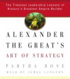 Alexander the Great's Art of Strategy: The Timeless Leadership Lessons of History's Greatest Empire Builder - Partha Bose, James Langton