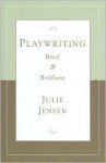 Playwrighting, Brief and Brilliant (Career Development Series) - Julie Jensen