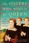 The Sisters Who Would Be Queen: Mary, Katherine, and Lady Jane Grey: A Tudor Tragedy - Leanda de Lisle