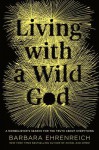 Living with a Wild God: A Nonbeliever's Search for the Truth about Everything - Barbara Ehrenreich