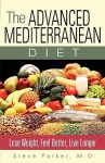 The Advanced Mediterranean Diet: Lose Weight, Feel Better, Live Longer - Steve Parker