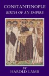 Constantinople: Birth of an Empire - Harold Lamb