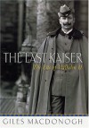 The Last Kaiser: The Life of Wilhelm II - Giles MacDonogh