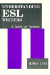 Understanding ESL Writers: A Guide for Teachers - Ilona Leki