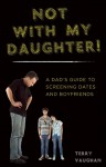 A Dad's Guide to Screening Your Daughter's Boyfriends: How to Help Her Sift through the Jerks and Find Mr. Right - Terry Vaughan