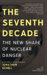 The Seventh Decade: The New Shape of Nuclear Danger - Jonathan Schell