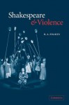 Shakespeare and Violence - R.A. Foakes