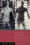 Beyond Female Masochism: Memory-Work and Politics - Frigga Haug, Rodney Livingstone