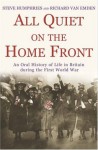 All Quiet on the Home Front: An Oral History of Life in Britain During the First World War - Richard Van Emden, Steve Humphries