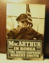 MacArthur in Korea: The Naked Emperor - Robert Smith