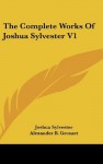 The Complete Works Of Joshua Sylvester V1 - Joshua Sylvester, Alexander B. Grosart