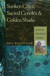 Sunken Cities, Sacred Cenotes, and Golden Sharks: Travels of a Water-Bound Adventurer - Bill Belleville