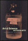 Art and Science: Investigating Matter - Catherine Wagner, William H. Gass, Cornelia Homburg