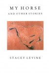 My Horse and Other Stories - Stacey Levine