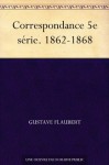 Correspondance 5e série. 1862-1868 (French Edition) - Gustave Flaubert