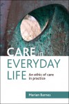 Care in Everyday Life: An Ethic of Care in Practice - Marian Barnes