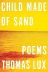 Child Made of Sand: Poems - Thomas Lux
